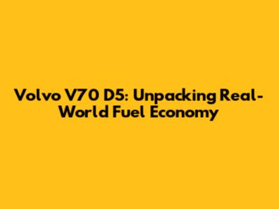 Volvo V70 D5: Unpacking Real-World Fuel Economy