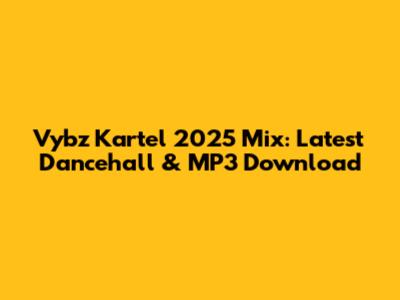 Vybz Kartel 2025 Mix: Latest Dancehall & MP3 Download