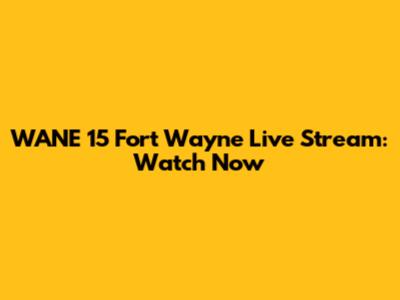 WANE 15 Fort Wayne Live Stream: Watch Now