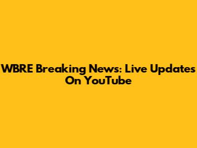 WBRE Breaking News: Live Updates On YouTube