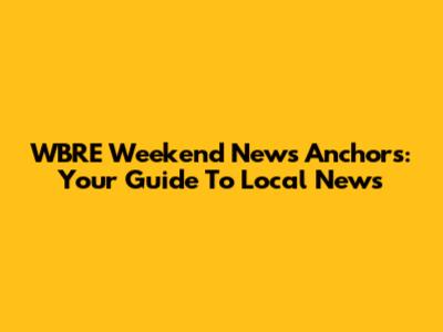 WBRE Weekend News Anchors: Your Guide To Local News