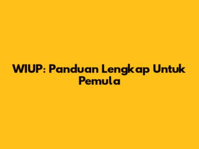 WIUP: Panduan Lengkap Untuk Pemula