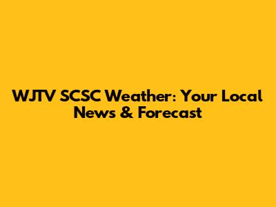 WJTV SCSC Weather: Your Local News & Forecast