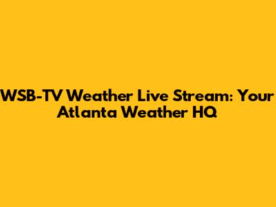WSB-TV Weather Live Stream: Your Atlanta Weather HQ