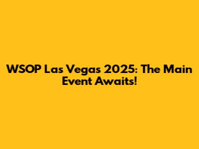 WSOP Las Vegas 2025: The Main Event Awaits!