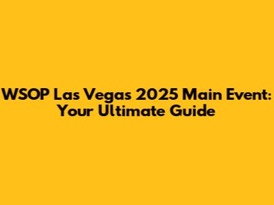 WSOP Las Vegas 2025 Main Event: Your Ultimate Guide