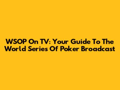 WSOP On TV: Your Guide To The World Series Of Poker Broadcast