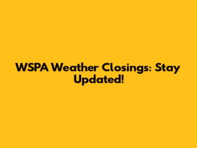 WSPA Weather Closings: Stay Updated!