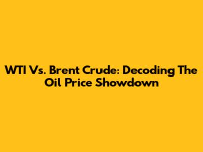 WTI Vs. Brent Crude: Decoding The Oil Price Showdown