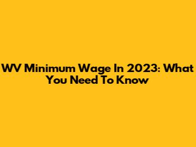 WV Minimum Wage In 2023: What You Need To Know