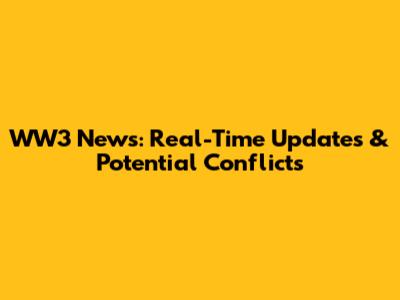 WW3 News: Real-Time Updates & Potential Conflicts