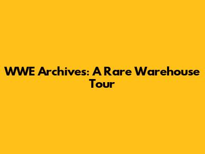 WWE Archives: A Rare Warehouse Tour