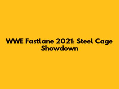 WWE Fastlane 2021: Steel Cage Showdown