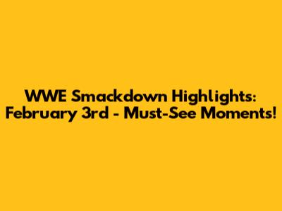 WWE Smackdown Highlights: February 3rd - Must-See Moments!