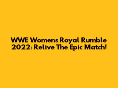 WWE Women's Royal Rumble 2022: Relive The Epic Match!
