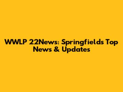 WWLP 22News: Springfield's Top News & Updates