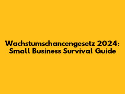 Wachstumschancengesetz 2024: Small Business Survival Guide