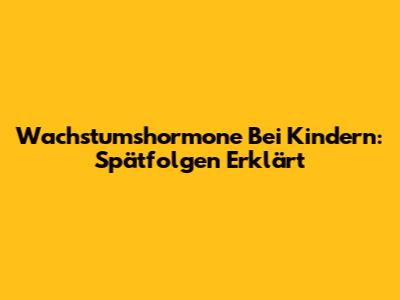 Wachstumshormone Bei Kindern: Spätfolgen Erklärt