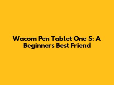 Wacom Pen Tablet One S: A Beginner's Best Friend