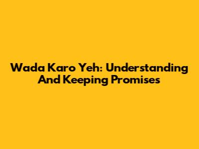 Wada Karo Yeh: Understanding And Keeping Promises