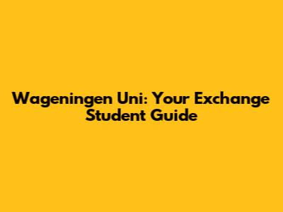 Wageningen Uni: Your Exchange Student Guide
