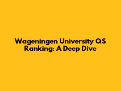 Wageningen University QS Ranking: A Deep Dive