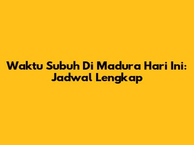 Waktu Subuh Di Madura Hari Ini: Jadwal Lengkap