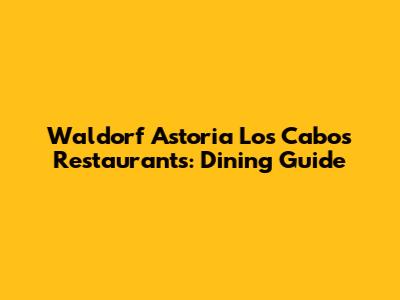Waldorf Astoria Los Cabos Restaurants: Dining Guide