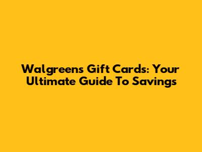 Walgreens Gift Cards: Your Ultimate Guide To Savings
