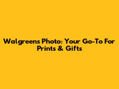 Walgreens Photo: Your Go-To For Prints & Gifts