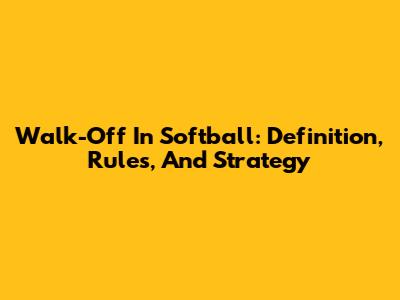 Walk-Off In Softball: Definition, Rules, And Strategy