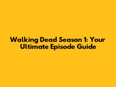 Walking Dead Season 1: Your Ultimate Episode Guide