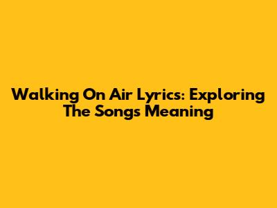 Walking On Air Lyrics: Exploring The Song's Meaning