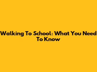 Walking To School: What You Need To Know