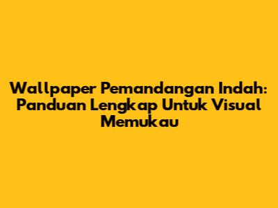 Wallpaper Pemandangan Indah: Panduan Lengkap Untuk Visual Memukau