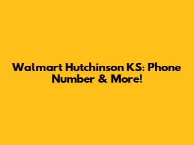 Walmart Hutchinson KS: Phone Number & More!