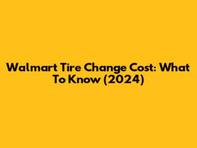 Walmart Tire Change Cost: What To Know (2024)