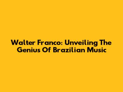 Walter Franco: Unveiling The Genius Of Brazilian Music