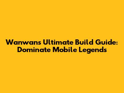 Wanwan's Ultimate Build Guide: Dominate Mobile Legends