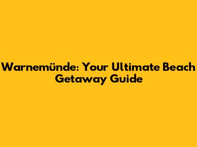 Warnemünde: Your Ultimate Beach Getaway Guide