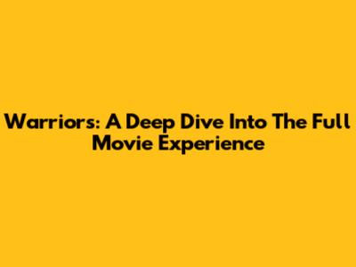 Warriors: A Deep Dive Into The Full Movie Experience