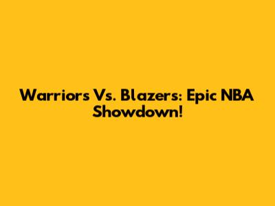 Warriors Vs. Blazers: Epic NBA Showdown!
