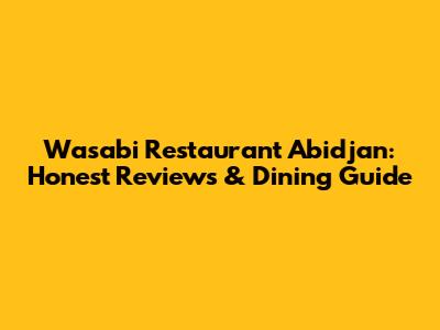 Wasabi Restaurant Abidjan: Honest Reviews & Dining Guide