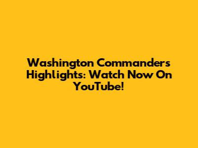 Washington Commanders Highlights: Watch Now On YouTube!