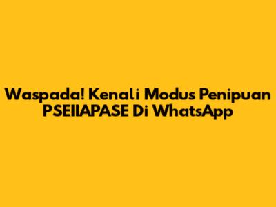 Waspada! Kenali Modus Penipuan PSEIIAPASE Di WhatsApp