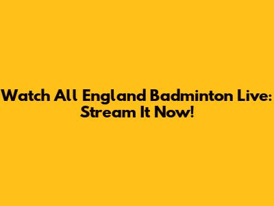 Watch All England Badminton Live: Stream It Now!