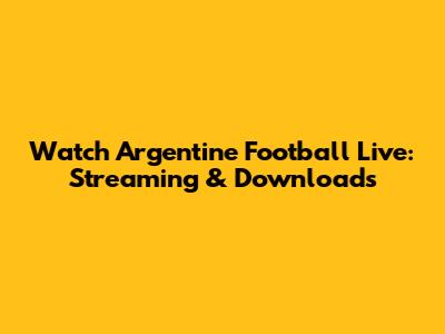 Watch Argentine Football Live: Streaming & Downloads