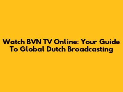 Watch BVN TV Online: Your Guide To Global Dutch Broadcasting