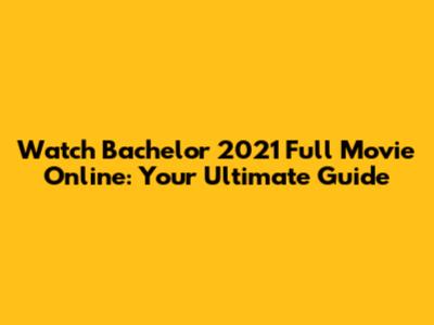 Watch Bachelor 2021 Full Movie Online: Your Ultimate Guide