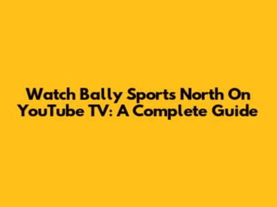 Watch Bally Sports North On YouTube TV: A Complete Guide